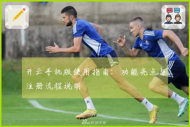 开云手机版使用指南:功能亮点与注册流程说明