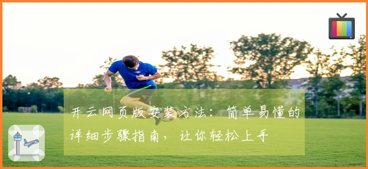 开云网页版安装方法：简单易懂的详细步骤指南，让你轻松上手