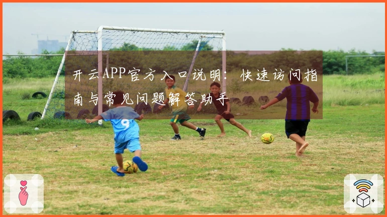 开云APP官方入口说明：快速访问指南与常见问题解答助手