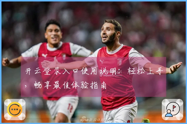 开云登录入口使用说明:轻松上手,畅享最佳体验指南