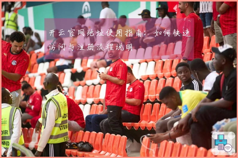 开云官网地址使用指南：如何快速访问与注册流程说明