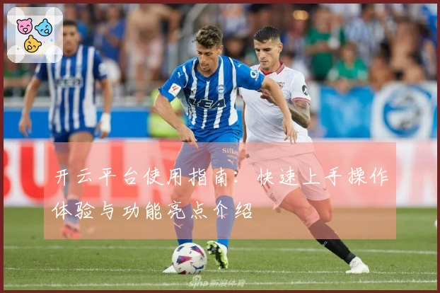 开云平台使用指南：快速上手操作体验与功能亮点介绍