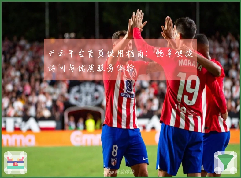 开云平台首页使用指南：畅享便捷访问与优质服务体验