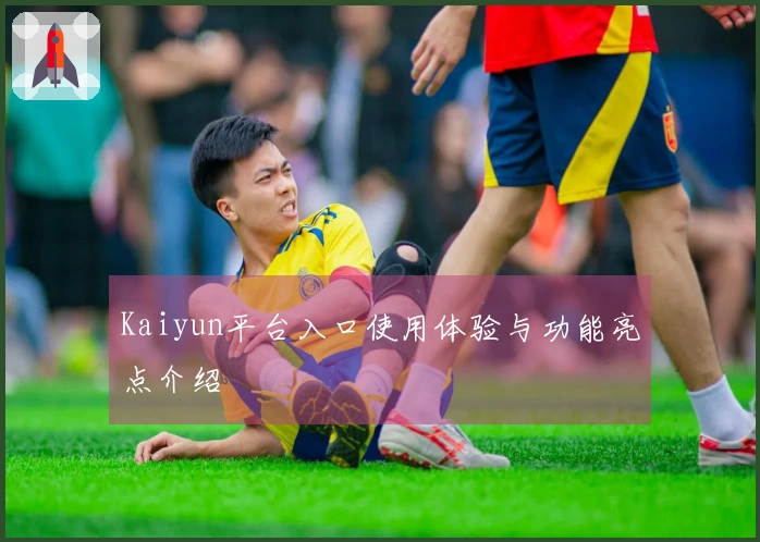 Kaiyun平台入口使用体验与功能亮点介绍