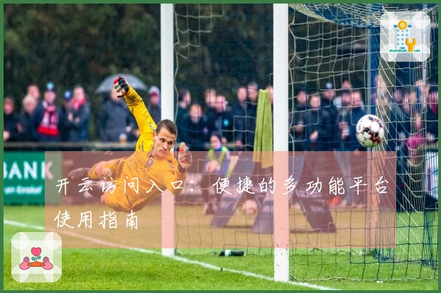 开云访问入口：便捷的多功能平台使用指南