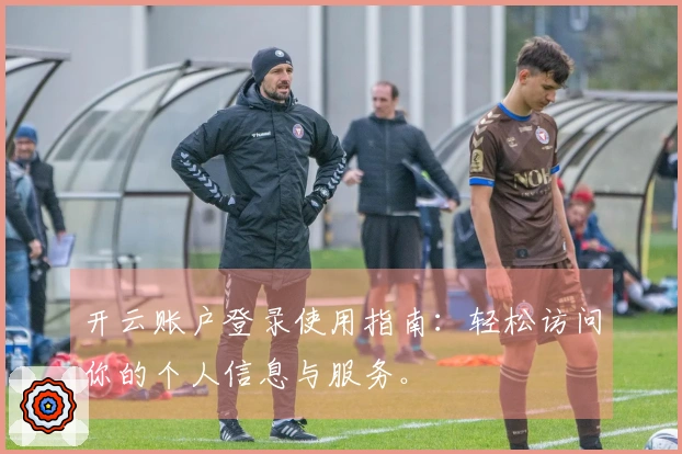 开云账户登录使用指南：轻松访问你的个人信息与服务。