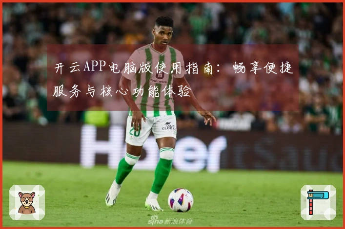 开云APP电脑版使用指南：畅享便捷服务与核心功能体验