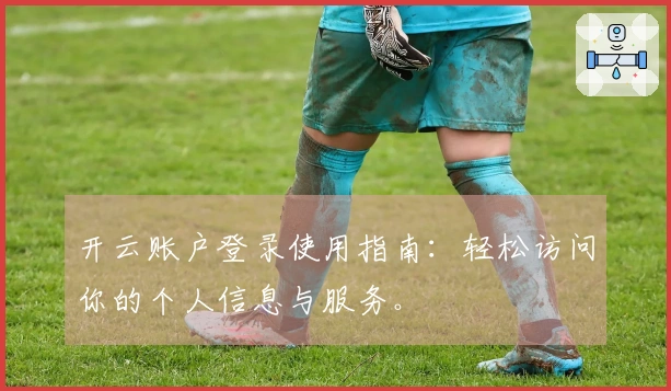 开云账户登录使用指南：轻松访问你的个人信息与服务。