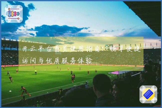 开云平台首页使用指南：畅享便捷访问与优质服务体验