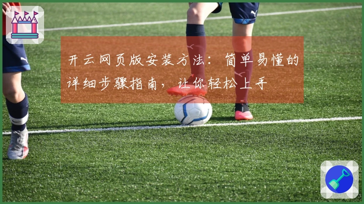 开云网页版安装方法：简单易懂的详细步骤指南，让你轻松上手