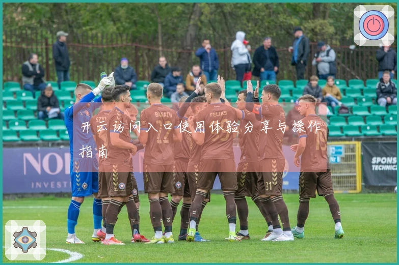 开云访问入口使用体验分享与操作指南