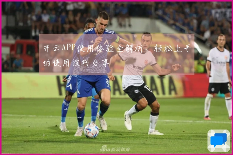 开云APP使用体验全解析，轻松上手的使用技巧分享