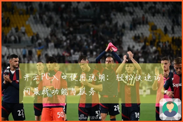 开云PC入口使用说明：轻松快速访问最新功能与服务